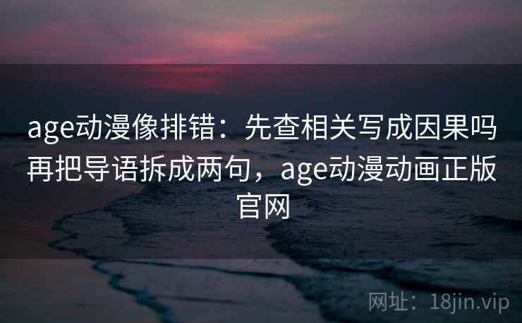 age动漫像排错:先查相关写成因果吗再把导语拆成两句,age动漫动画正版官网 age动漫像排错:先查相关写成因果吗再把导语拆成两句,age动漫动画正版官网
