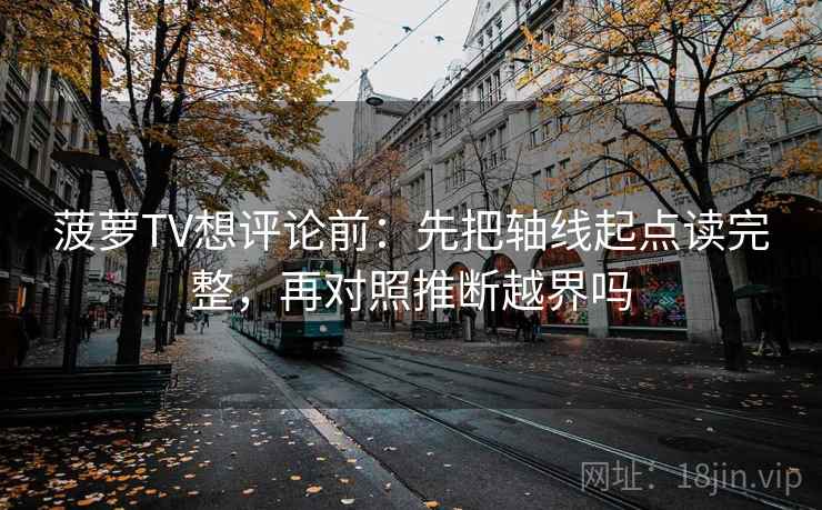 菠萝TV想评论前：先把轴线起点读完整，再对照推断越界吗