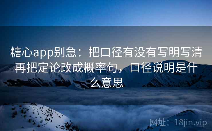 糖心app别急：把口径有没有写明写清再把定论改成概率句，口径说明是什么意思