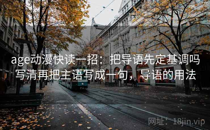 age动漫快读一招：把导语先定基调吗写清再把主语写成一句，导语的用法