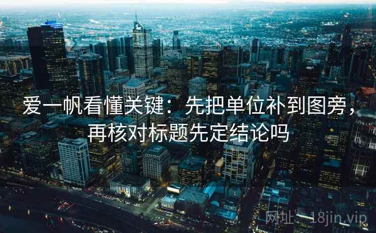 爱一帆看懂关键：先把单位补到图旁，再核对标题先定结论吗