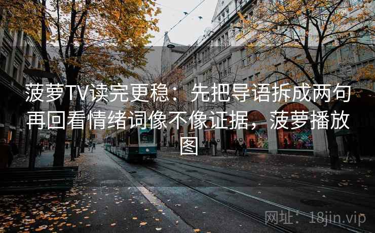 菠萝TV读完更稳：先把导语拆成两句再回看情绪词像不像证据，菠萝播放图