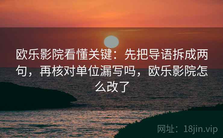 欧乐影院看懂关键：先把导语拆成两句，再核对单位漏写吗，欧乐影院怎么改了