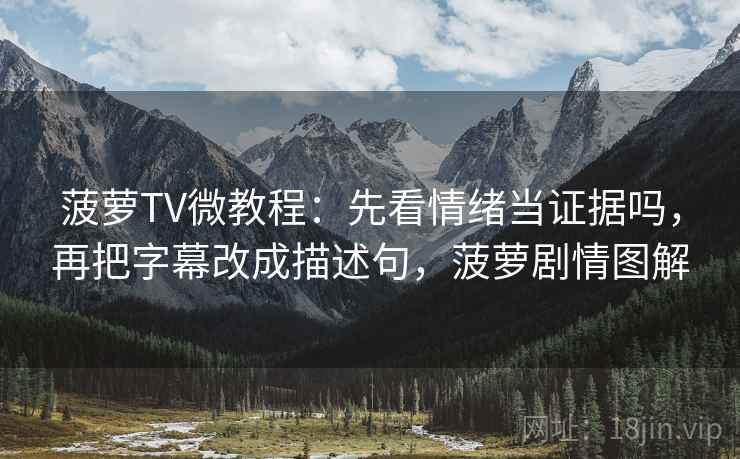 菠萝TV微教程：先看情绪当证据吗，再把字幕改成描述句，菠萝剧情图解