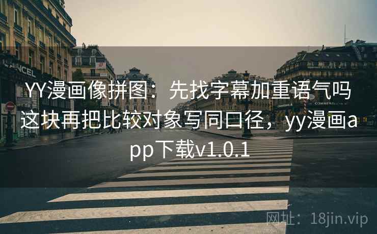 YY漫画像拼图：先找字幕加重语气吗这块再把比较对象写同口径，yy漫画app下载v1.0.1