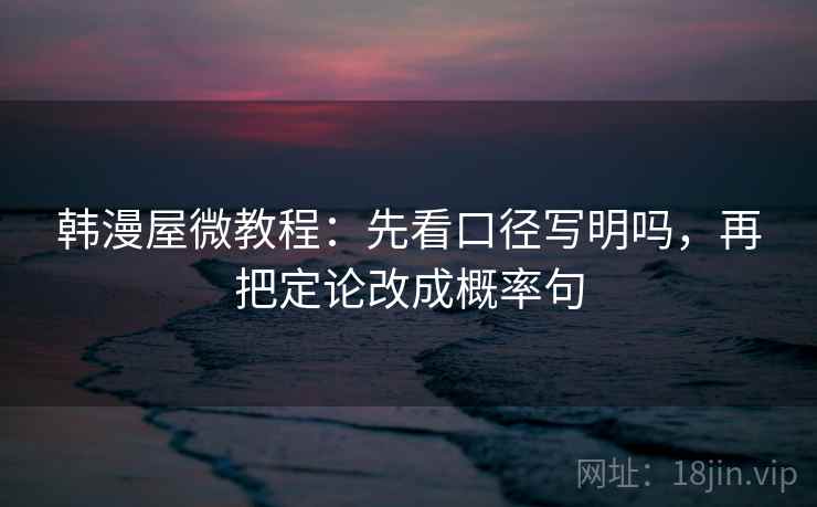 韩漫屋微教程：先看口径写明吗，再把定论改成概率句