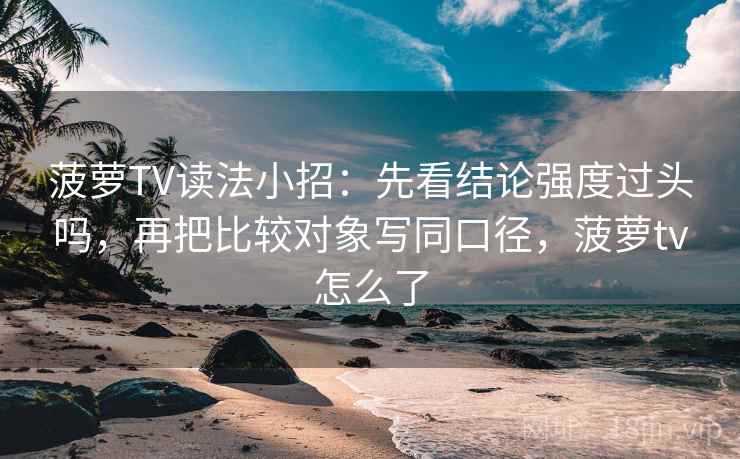 菠萝TV读法小招：先看结论强度过头吗，再把比较对象写同口径，菠萝tv怎么了