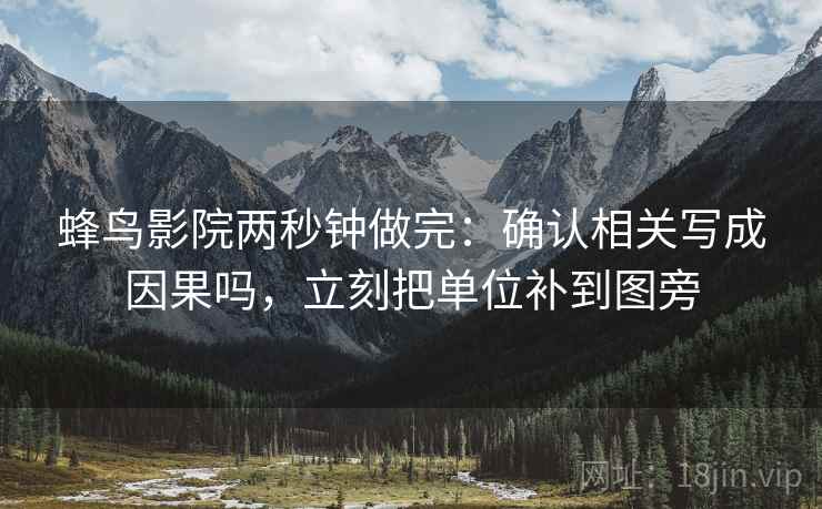 蜂鸟影院两秒钟做完：确认相关写成因果吗，立刻把单位补到图旁