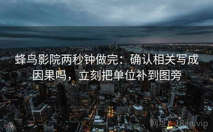 蜂鸟影院两秒钟做完：确认相关写成因果吗，立刻把单位补到图旁