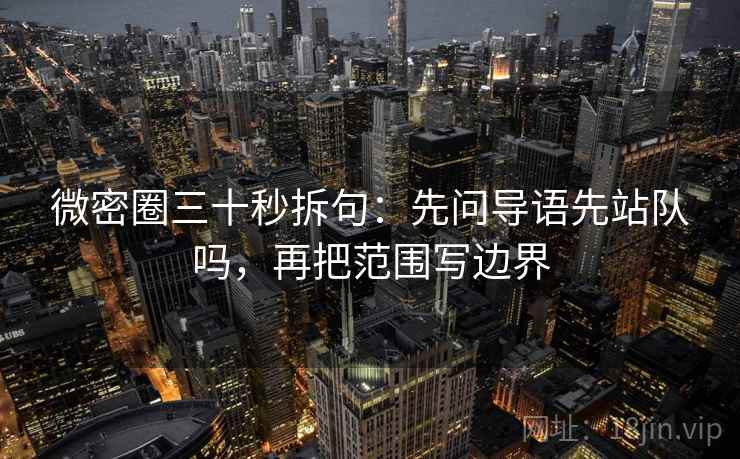 微密圈三十秒拆句：先问导语先站队吗，再把范围写边界
