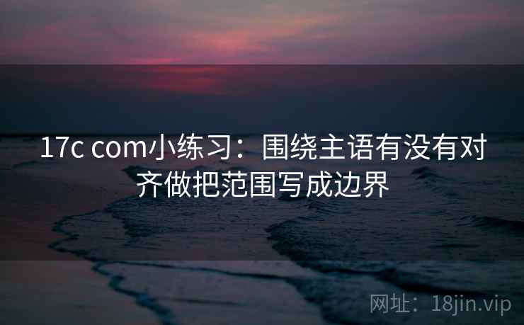 17c com小练习：围绕主语有没有对齐做把范围写成边界