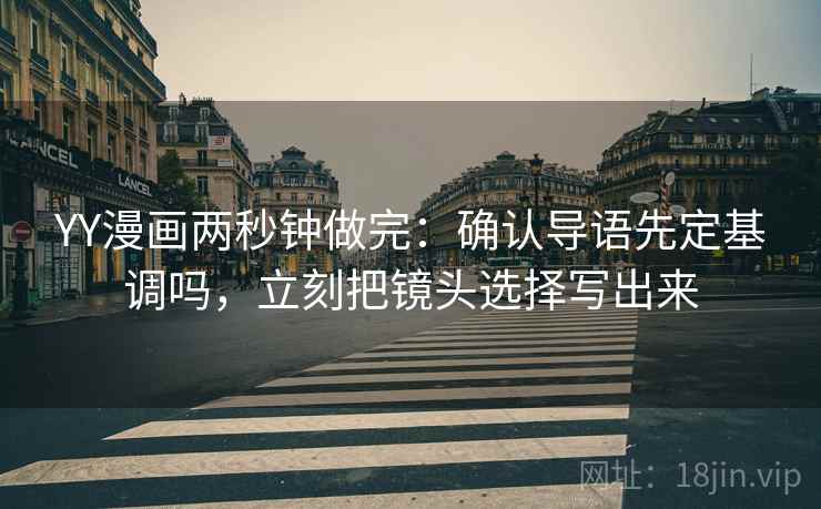 YY漫画两秒钟做完：确认导语先定基调吗，立刻把镜头选择写出来