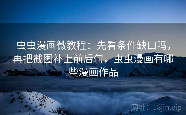 虫虫漫画微教程：先看条件缺口吗，再把截图补上前后句，虫虫漫画有哪些漫画作品