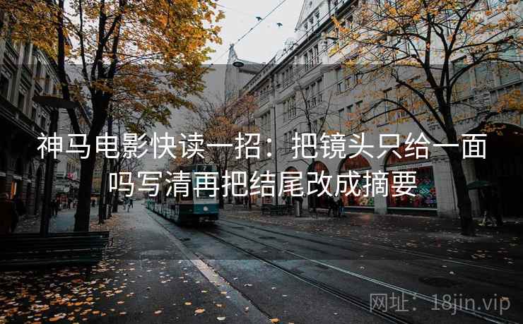 神马电影快读一招：把镜头只给一面吗写清再把结尾改成摘要