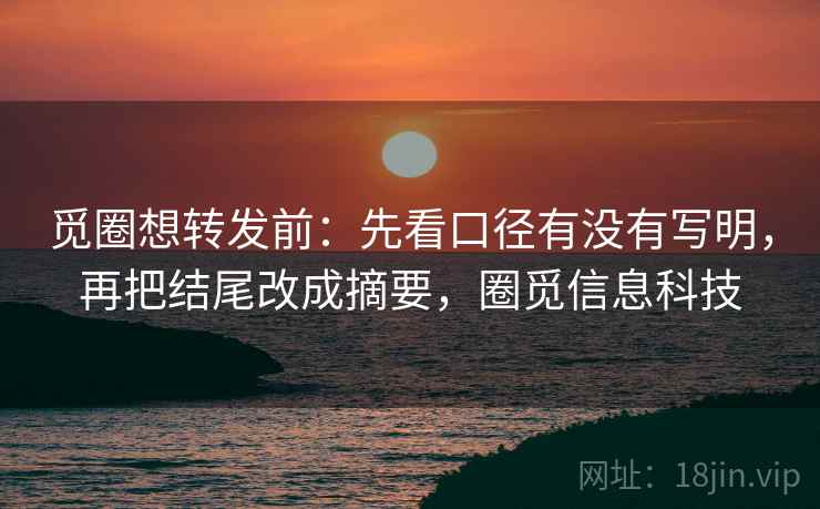 觅圈想转发前：先看口径有没有写明，再把结尾改成摘要，圈觅信息科技