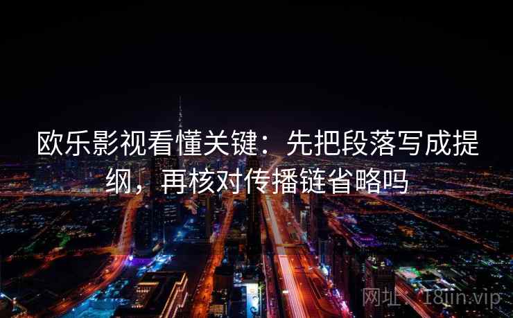 欧乐影视看懂关键：先把段落写成提纲，再核对传播链省略吗