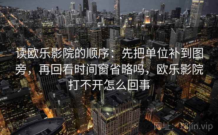 读欧乐影院的顺序：先把单位补到图旁，再回看时间窗省略吗，欧乐影院打不开怎么回事
