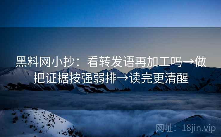 黑料网小抄：看转发语再加工吗→做把证据按强弱排→读完更清醒