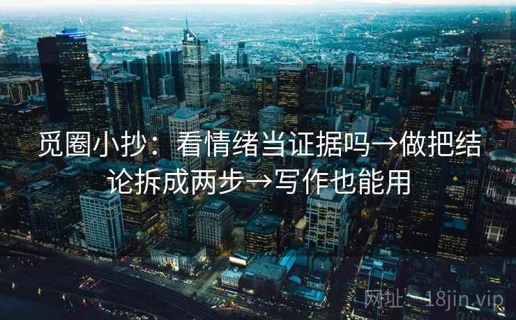 觅圈小抄：看情绪当证据吗→做把结论拆成两步→写作也能用