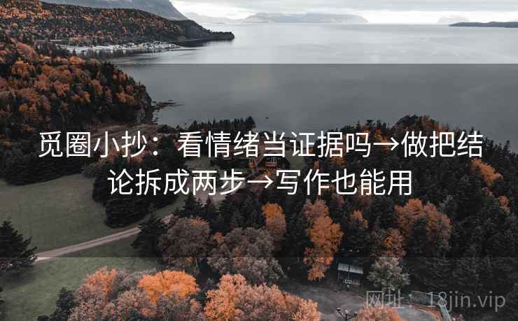 觅圈小抄：看情绪当证据吗→做把结论拆成两步→写作也能用